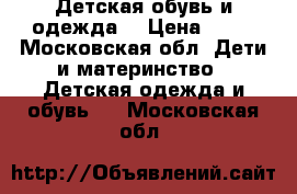 Детская обувь и одежда  › Цена ­ 10 - Московская обл. Дети и материнство » Детская одежда и обувь   . Московская обл.